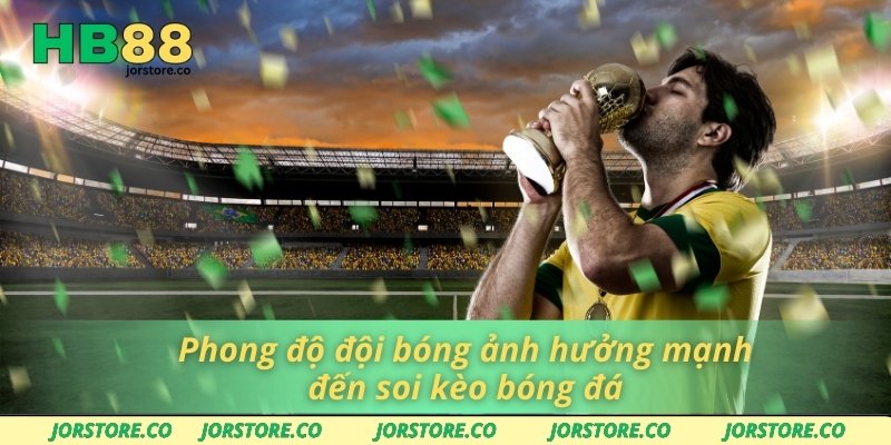 Phong độ đội bóng ảnh hưởng mạnh đến soi kèo bóng đá