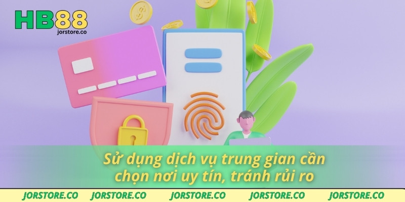 Sử dụng dịch vụ trung gian cần chọn nơi uy tín, tránh rủi ro