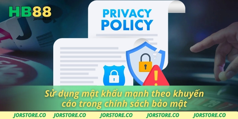 Chính Sách Bảo Mật Sử dụng mật khẩu mạnh theo khuyến cáo trong chính sách bảo mật